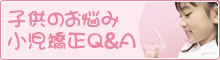 子供の悩み 小児矯正Q&A