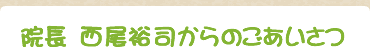 院長 西尾裕司からのごあいさつ