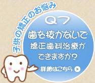 Q7 歯を抜かないで矯正治療ができますか? Q7 歯を抜かないで矯正治療ができますか?